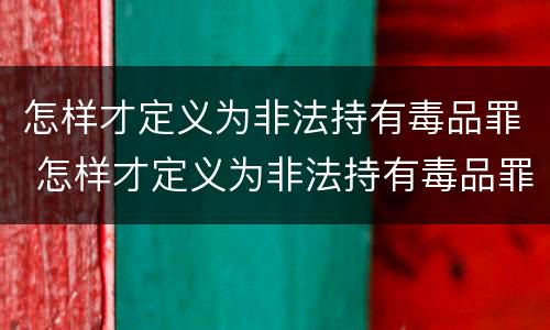 怎样才定义为非法持有毒品罪 怎样才定义为非法持有毒品罪呢