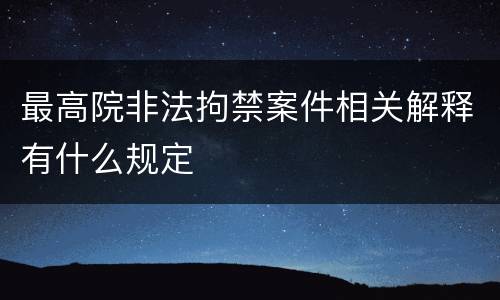 最高院非法拘禁案件相关解释有什么规定