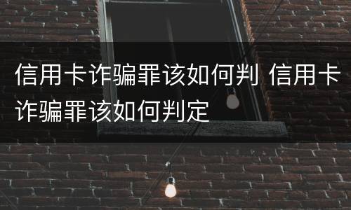 信用卡诈骗罪该如何判 信用卡诈骗罪该如何判定