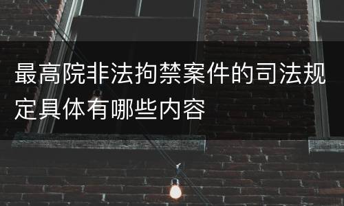 最高院非法拘禁案件的司法规定具体有哪些内容