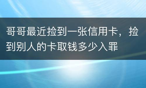 哥哥最近捡到一张信用卡，捡到别人的卡取钱多少入罪