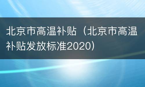 北京市高温补贴（北京市高温补贴发放标准2020）