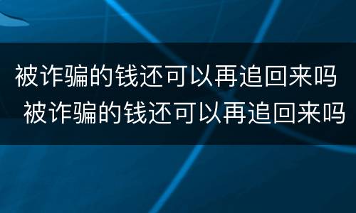 被诈骗的钱还可以再追回来吗 被诈骗的钱还可以再追回来吗知乎