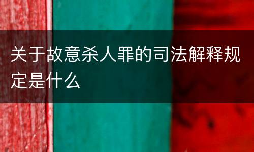 关于故意杀人罪的司法解释规定是什么