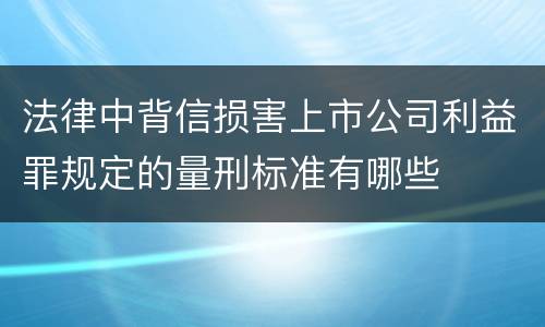 法律中背信损害上市公司利益罪规定的量刑标准有哪些