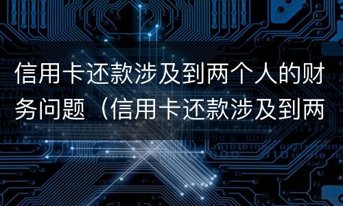 信用卡还款涉及到两个人的财务问题（信用卡还款涉及到两个人的财务问题怎么办）