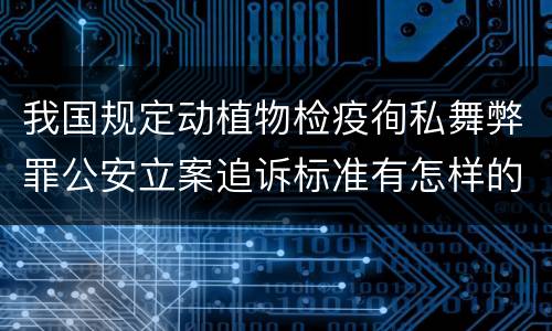 我国规定动植物检疫徇私舞弊罪公安立案追诉标准有怎样的规定