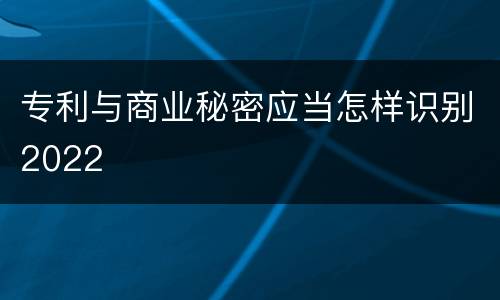 专利与商业秘密应当怎样识别2022