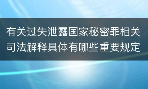 有关过失泄露国家秘密罪相关司法解释具体有哪些重要规定