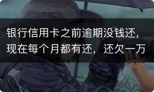 银行信用卡之前逾期没钱还，现在每个月都有还，还欠一万零七百元要我一次性还完，