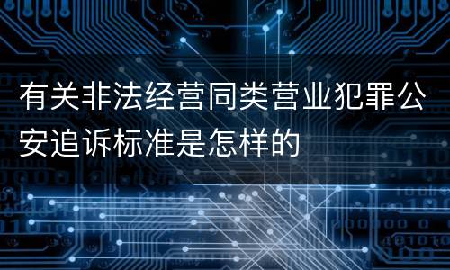 有关非法经营同类营业犯罪公安追诉标准是怎样的