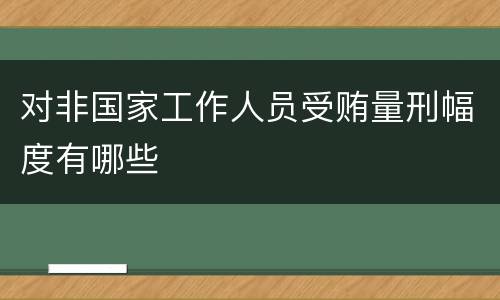 对非国家工作人员受贿量刑幅度有哪些