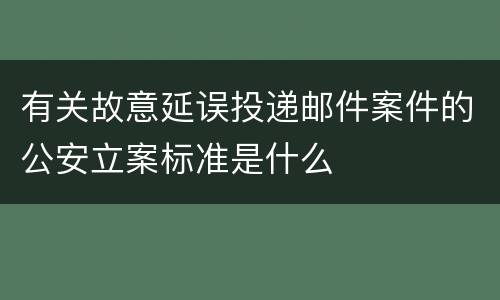 有关故意延误投递邮件案件的公安立案标准是什么