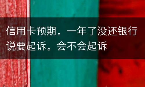 信用卡预期。一年了没还银行说要起诉。会不会起诉