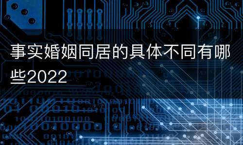 事实婚姻同居的具体不同有哪些2022