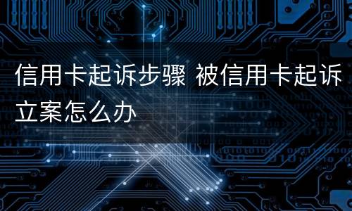 信用卡起诉步骤 被信用卡起诉立案怎么办