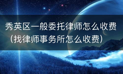 秀英区一般委托律师怎么收费（找律师事务所怎么收费）