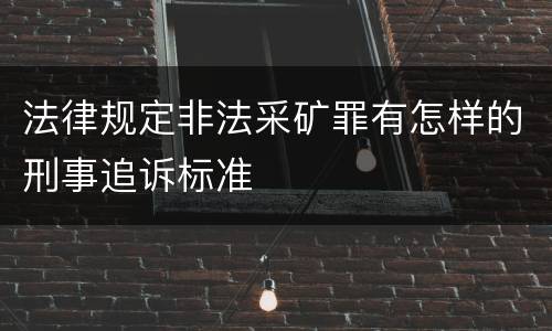 法律规定非法采矿罪有怎样的刑事追诉标准