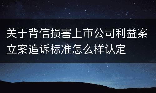 关于背信损害上市公司利益案立案追诉标准怎么样认定