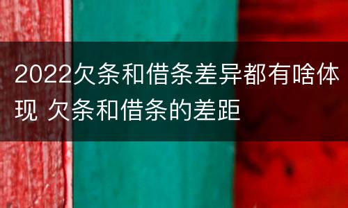 2022欠条和借条差异都有啥体现 欠条和借条的差距