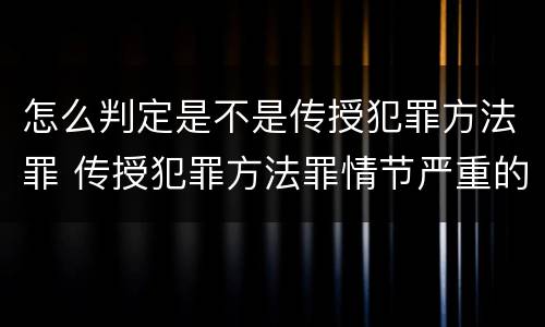 怎么判定是不是传授犯罪方法罪 传授犯罪方法罪情节严重的认定