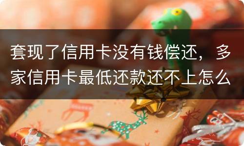 套现了信用卡没有钱偿还，多家信用卡最低还款还不上怎么办