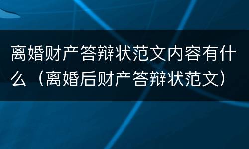 离婚财产答辩状范文内容有什么（离婚后财产答辩状范文）