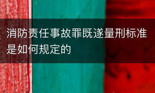 消防责任事故罪既遂量刑标准是如何规定的