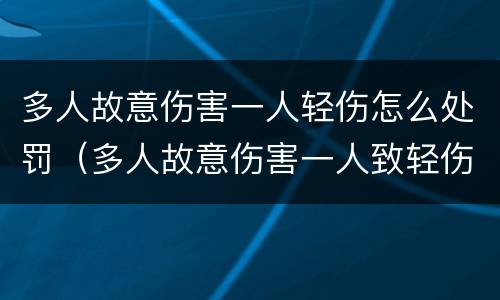 多人故意伤害一人轻伤怎么处罚（多人故意伤害一人致轻伤）