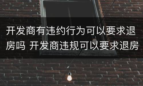 开发商有违约行为可以要求退房吗 开发商违规可以要求退房吗