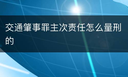 交通肇事罪主次责任怎么量刑的