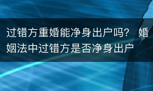 过错方重婚能净身出户吗？ 婚姻法中过错方是否净身出户