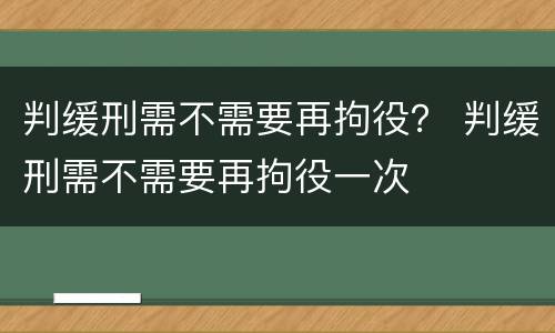 判缓刑需不需要再拘役？ 判缓刑需不需要再拘役一次