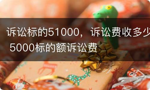 诉讼标的51000，诉讼费收多少 5000标的额诉讼费