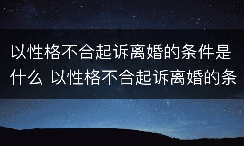 以性格不合起诉离婚的条件是什么 以性格不合起诉离婚的条件是什么呢