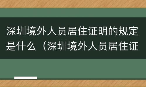 深圳境外人员居住证明的规定是什么（深圳境外人员居住证明的规定是什么意思）