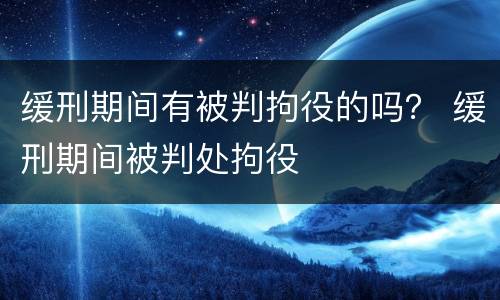 缓刑期间有被判拘役的吗？ 缓刑期间被判处拘役