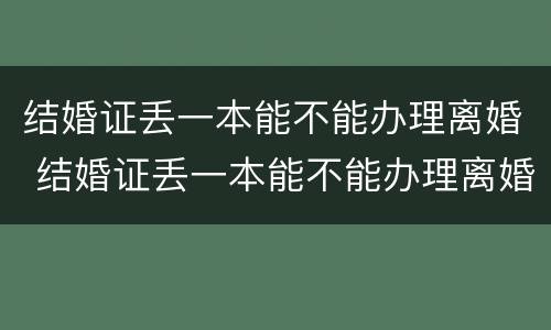 结婚证丢一本能不能办理离婚 结婚证丢一本能不能办理离婚手续