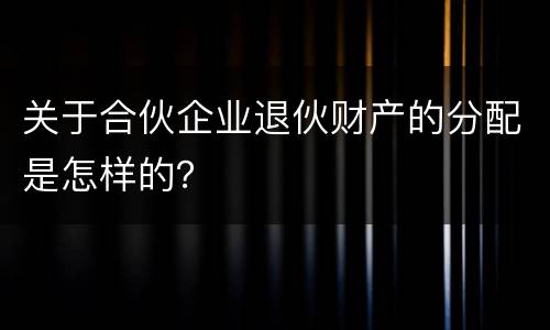 关于合伙企业退伙财产的分配是怎样的？