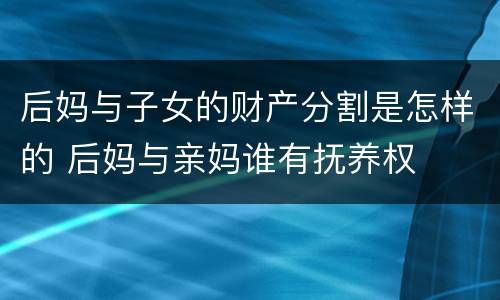 后妈与子女的财产分割是怎样的 后妈与亲妈谁有抚养权