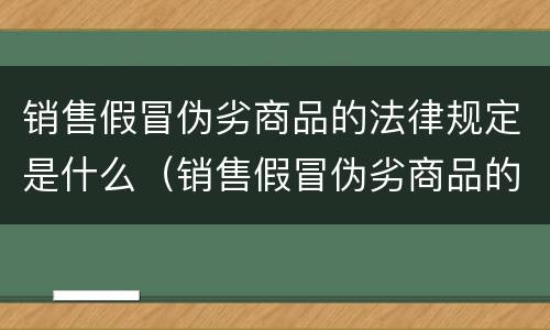 销售假冒伪劣商品的法律规定是什么（销售假冒伪劣商品的法律规定是什么意思）