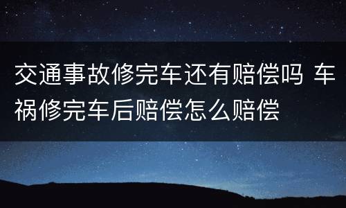 交通事故修完车还有赔偿吗 车祸修完车后赔偿怎么赔偿