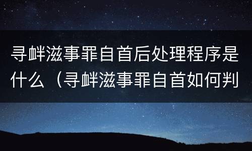 寻衅滋事罪自首后处理程序是什么（寻衅滋事罪自首如何判）