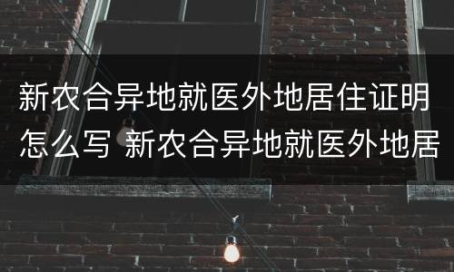 新农合异地就医外地居住证明怎么写 新农合异地就医外地居住证明怎么写范文