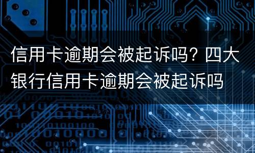 信用卡逾期会被起诉吗? 四大银行信用卡逾期会被起诉吗