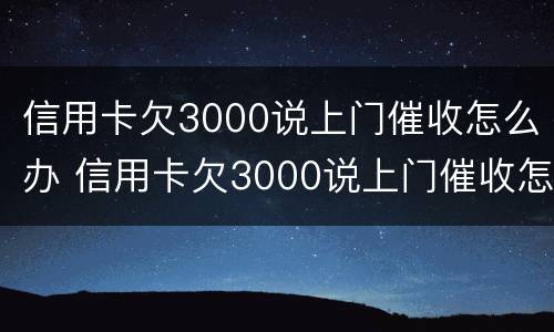 信用卡欠3000说上门催收怎么办 信用卡欠3000说上门催收怎么办呢