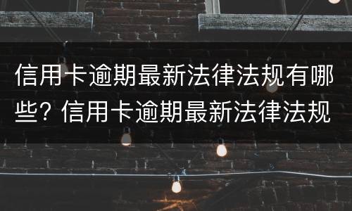 信用卡逾期最新法律法规有哪些? 信用卡逾期最新法律法规有哪些问题