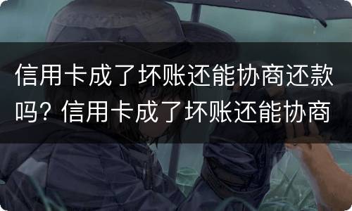 信用卡成了坏账还能协商还款吗? 信用卡成了坏账还能协商还款吗怎么办