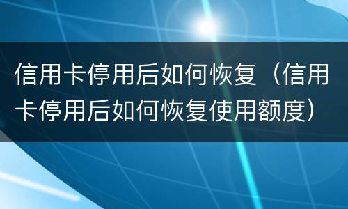 信用卡停用后如何恢复（信用卡停用后如何恢复使用额度）