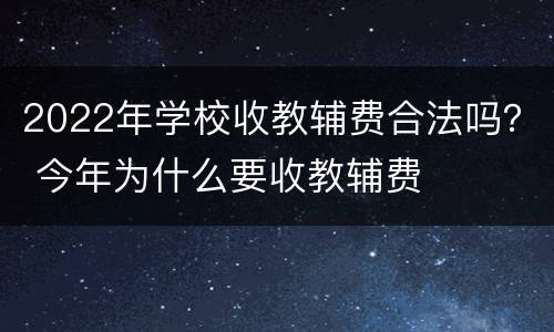 2022年学校收教辅费合法吗？ 今年为什么要收教辅费